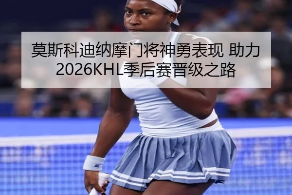 莫斯科迪纳摩门将神勇表现 助力2026KHL季后赛晋级之路