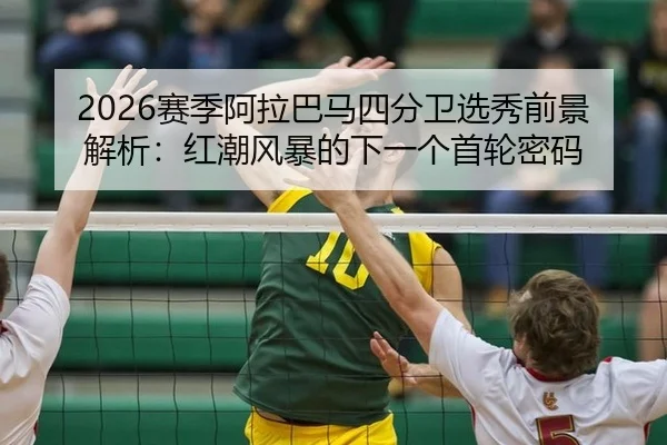 2026赛季阿拉巴马四分卫选秀前景解析：红潮风暴的下一个首轮密码