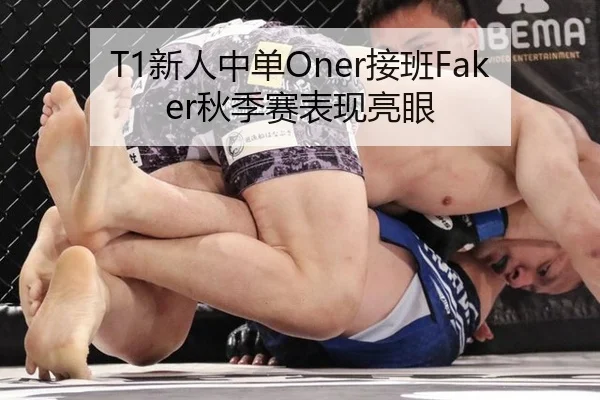 T1新人中单Oner接班Faker秋季赛表现亮眼